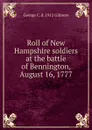 Roll of New Hampshire soldiers at the battle of Bennington, August 16, 1777 - George C. d. 1912 Gilmore