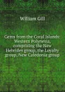 Gems from the Coral Islands: Western Polynesia, comprising the New Hebrides group, the Loyalty group, New Caledonia group - William Gill