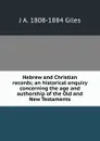 Hebrew and Christian records; an historical enquiry concerning the age and authorship of the Old and New Testaments - J A. 1808-1884 Giles