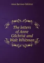 The letters of Anne Gilchrist and Walt Whitman. - Anne Burrows Gilchrist