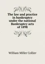 The law and practice in bankruptcy under the national Bankruptcy acts of 1898 - William Miller Collier