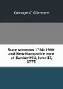 State senators 1784-1900: and New Hampshire men at Bunker Hill, June 17, 1775 - George C Gilmore