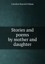 Stories and poems by mother and daughter - Gilman Caroline Howard