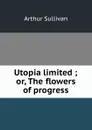 Utopia limited ; or, The flowers of progress - Arthur Sullivan