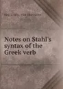 Notes on Stahl.s syntax of the Greek verb - Basil L. 1831-1924 Gildersleeve