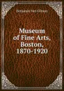 Museum of Fine Arts, Boston, 1870-1920 - Benjamin Ives Gilman