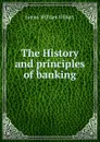 The History and principles of banking - James William Gilbart