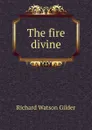 The fire divine - Gilder Richard Watson