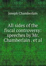 All sides of the fiscal controversy: speeches by Mr. Chamberlain . et al. - Joseph Chamberlain