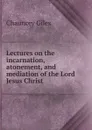 Lectures on the incarnation, atonement, and mediation of the Lord Jesus Christ - Chauncey Giles