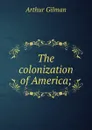 The colonization of America; - Arthur Gilman