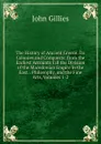 The History of Ancient Greece: Its Colonies and Conquests; from the Earliest Accounts Till the Division of the Macedonian Empire in the East. . Philosophy, and the Fine Arts, Volumes 1-2 - John Gillies