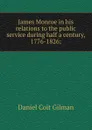James Monroe in his relations to the public service during half a century, 1776-1826; - Gilman Daniel Coit