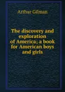 The discovery and exploration of America; a book for American boys and girls - Arthur Gilman