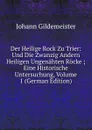 Der Heilige Rock Zu Trier: Und Die Zwanzig Andern Heiligen Ungenahten Rocke ; Eine Historische Untersuchung, Volume 1 (German Edition) - Johann Gildemeister