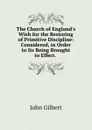 The Church of England.s Wish for the Restoring of Primitive Discipline: Considered, in Order to Its Being Brought to Effect. . - John Gilbert