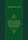 The River of Golden Sand: The Narrative of a Journey Through China and Eastern Tibet to Burmah - William John Gill