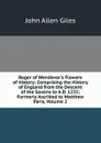 Roger of Wendover.s Flowers of History: Comprising the History of England from the Descent of the Saxons to A.D. 1235; Formerly Ascribed to Matthew Paris, Volume 2 - John Allen Giles