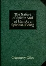 The Nature of Spirit: And of Man As a Spiritual Being - Chauncey Giles