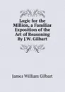 Logic for the Million, a Familiar Exposition of the Art of Reasoning By J.W. Gilbart. - James William Gilbart