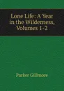 Lone Life: A Year in the Wilderness, Volumes 1-2 - Gillmore Parker