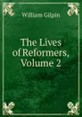 The Lives of Reformers, Volume 2 - Gilpin William