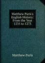 Matthew Paris.s English History: From the Year 1235 to 1273 - Matthew Paris