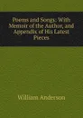 Poems and Songs: With Memoir of the Author, and Appendix of His Latest Pieces - William Anderson