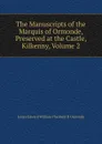 The Manuscripts of the Marquis of Ormonde, Preserved at the Castle, Kilkenny, Volume 2 - Ormonde James Edward William Theobald Butler