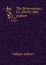 The Monomaniac: Or, Shirley Hall Asylum - Gilbert William