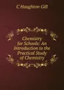 Chemistry for Schools: An Introduction to the Practical Study of Chemistry - C. Haughton Gill