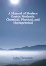 A Manual of Modern Gastric Methods: Chemical, Physical, and Therapeutical - John Thomson