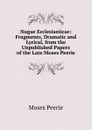 Nugae Ecclesiasticae: Fragments, Dramatic and Lyrical, from the Unpublished Papers of the Late Moses Peerie - Moses Peerie