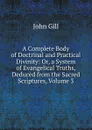 A Complete Body of Doctrinal and Practical Divinity: Or, a System of Evangelical Truths, Deduced from the Sacred Scriptures, Volume 3 - John Gill
