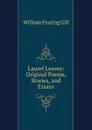 Laurel Leaves: Original Poems, Stories, and Essays - William Fearing Gill