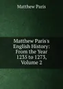 Matthew Paris.s English History: From the Year 1235 to 1273, Volume 2 - Matthew Paris