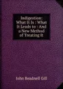 Indigestion: What It Is : What It Leads to : And a New Method of Treating It - John Beadnell Gill