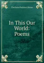 In This Our World: Poems - Charlotte Perkins Gilman