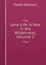Lone Life: A Year in the Wilderness, Volume 2 - Gillmore Parker