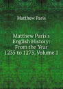 Matthew Paris.s English History: From the Year 1235 to 1273, Volume 1 - Matthew Paris