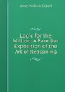 Logic for the Million: A Familiar Exposition of the Art of Reasoning - James William Gilbart