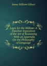 Logic for the Million: A Familiar Exposition of the Art of Reasoning : With an Appendix On the Philosophy of Language - James William Gilbart
