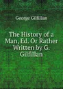 The History of a Man, Ed. Or Rather Written by G. Gilfillan - Gilfillan George