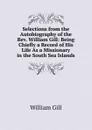 Selections from the Autobiography of the Rev. William Gill: Being Chiefly a Record of His Life As a Missionary in the South Sea Islands - William Gill