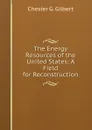 The Energy Resources of the United States: A Field for Reconstruction - Chester G. Gilbert