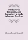 Wordsworth, Tennyson, and Browning; a study in human freedom - Solomon Francis Gingerich