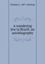 A wandering Jew in Brazil; an autobiography - Solomon L. 1867- Ginsburg