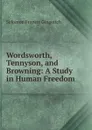 Wordsworth, Tennyson, and Browning: A Study in Human Freedom - Solomon Francis Gingerich