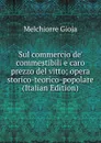 Sul commercio de. commestibili e caro prezzo del vitto; opera storico-teorico-popolare (Italian Edition) - Melchiorre Gioja