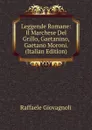 Leggende Romane: Il Marchese Del Grillo, Gaetanino, Gaetano Moroni. (Italian Edition) - Raffaele Giovagnoli